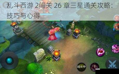 乱斗西游 2闯关 26 章三星通关攻略：技巧与心得