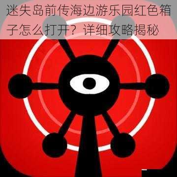 迷失岛前传海边游乐园红色箱子怎么打开？详细攻略揭秘