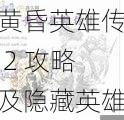 黄昏英雄传 2 攻略及隐藏英雄密码：如何获取？