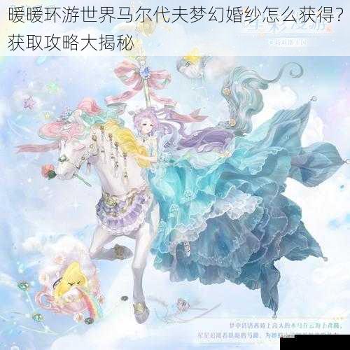 暖暖环游世界马尔代夫梦幻婚纱怎么获得？获取攻略大揭秘