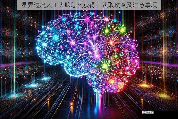 星界边境人工大脑怎么获得？获取攻略及注意事项