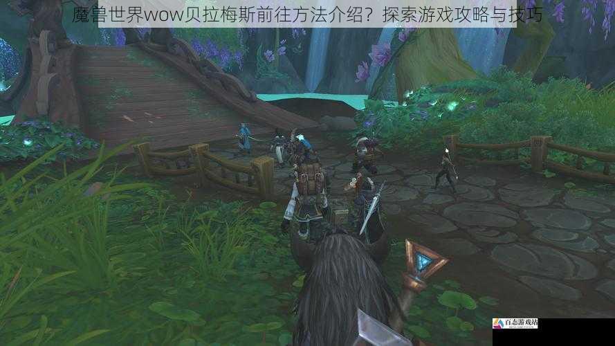 魔兽世界wow贝拉梅斯前往方法介绍？探索游戏攻略与技巧