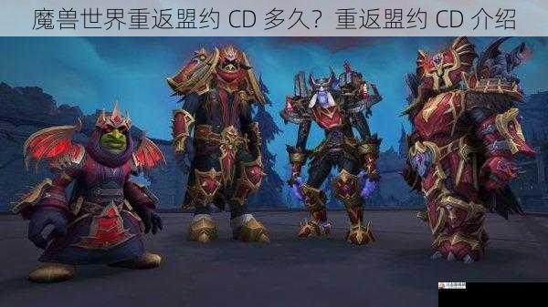 魔兽世界重返盟约 CD 多久？重返盟约 CD 介绍