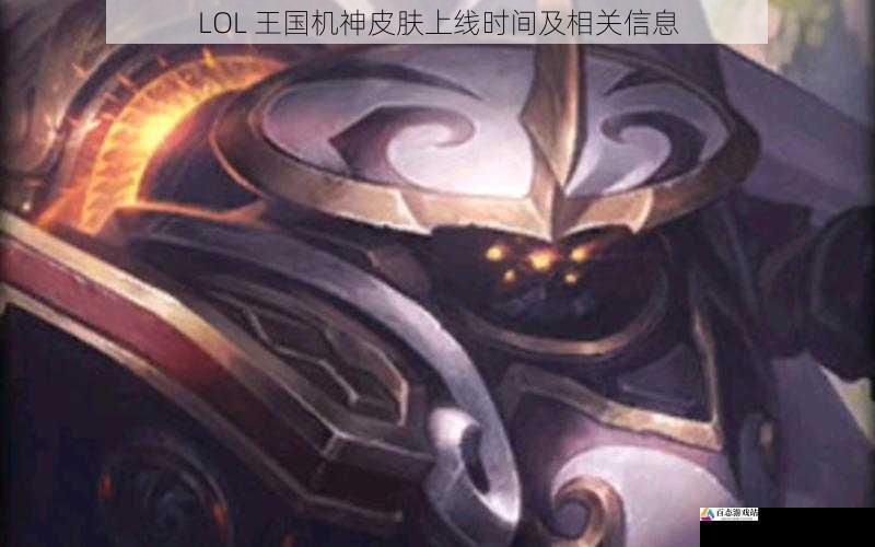 LOL 王国机神皮肤上线时间及相关信息