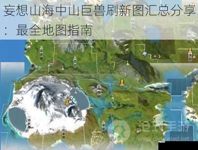 妄想山海中山巨兽刷新图汇总分享：最全地图指南