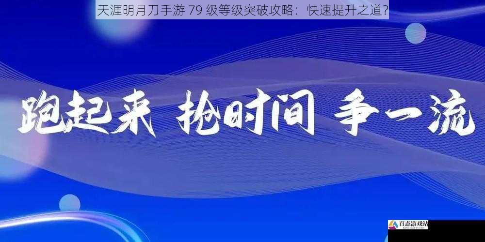 天涯明月刀手游 79 级等级突破攻略：快速提升之道？