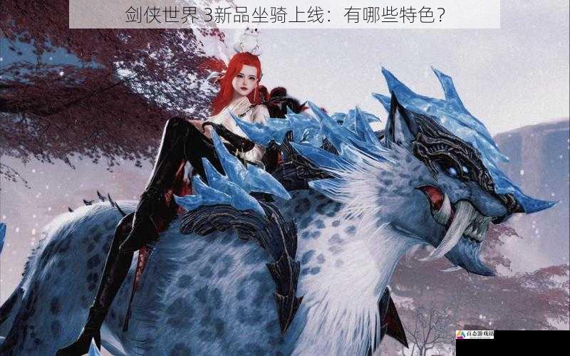 剑侠世界 3新品坐骑上线：有哪些特色？