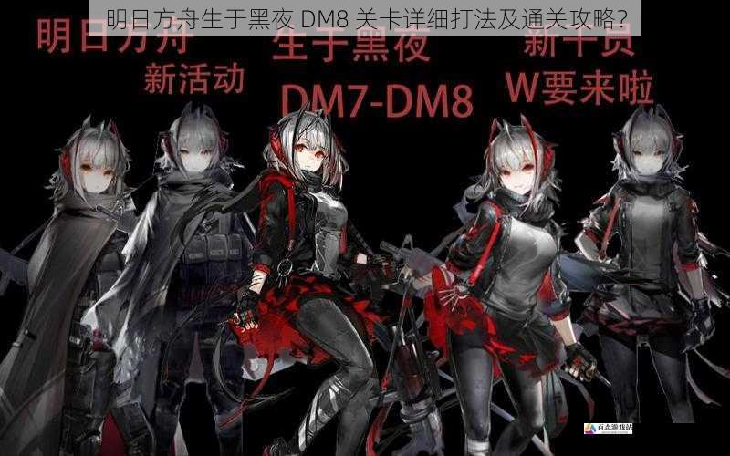 明日方舟生于黑夜 DM8 关卡详细打法及通关攻略？