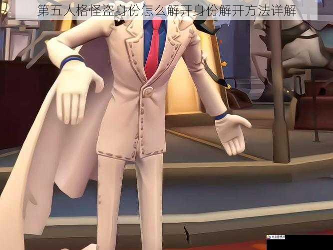 第五人格怪盗身份怎么解开身份解开方法详解