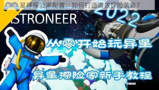 星球探险家配置：如何打造高效探险装备？