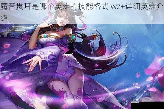 魔音贯耳是哪个英雄的技能格式 wz+详细英雄介绍