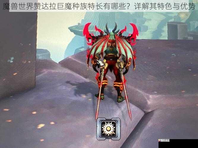 魔兽世界赞达拉巨魔种族特长有哪些？详解其特色与优势