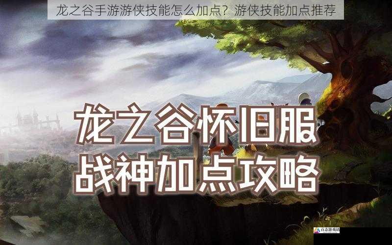 龙之谷手游游侠技能怎么加点？游侠技能加点推荐