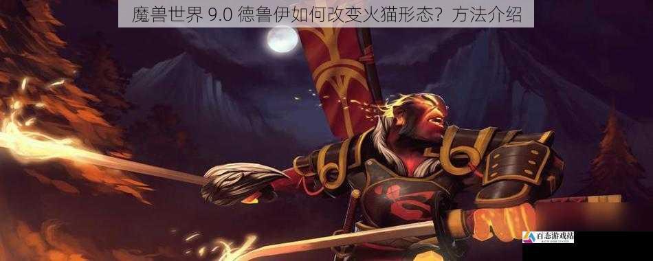 魔兽世界 9.0 德鲁伊如何改变火猫形态？方法介绍