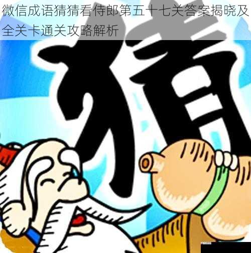 微信成语猜猜看侍郎第五十七关答案揭晓及全关卡通关攻略解析